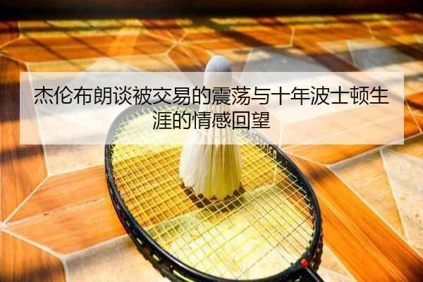 杰伦布朗谈被交易的震荡与十年波士顿生涯的情感回望